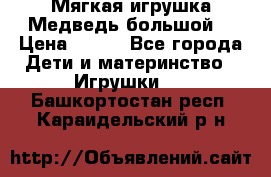 Мягкая игрушка Медведь-большой. › Цена ­ 750 - Все города Дети и материнство » Игрушки   . Башкортостан респ.,Караидельский р-н